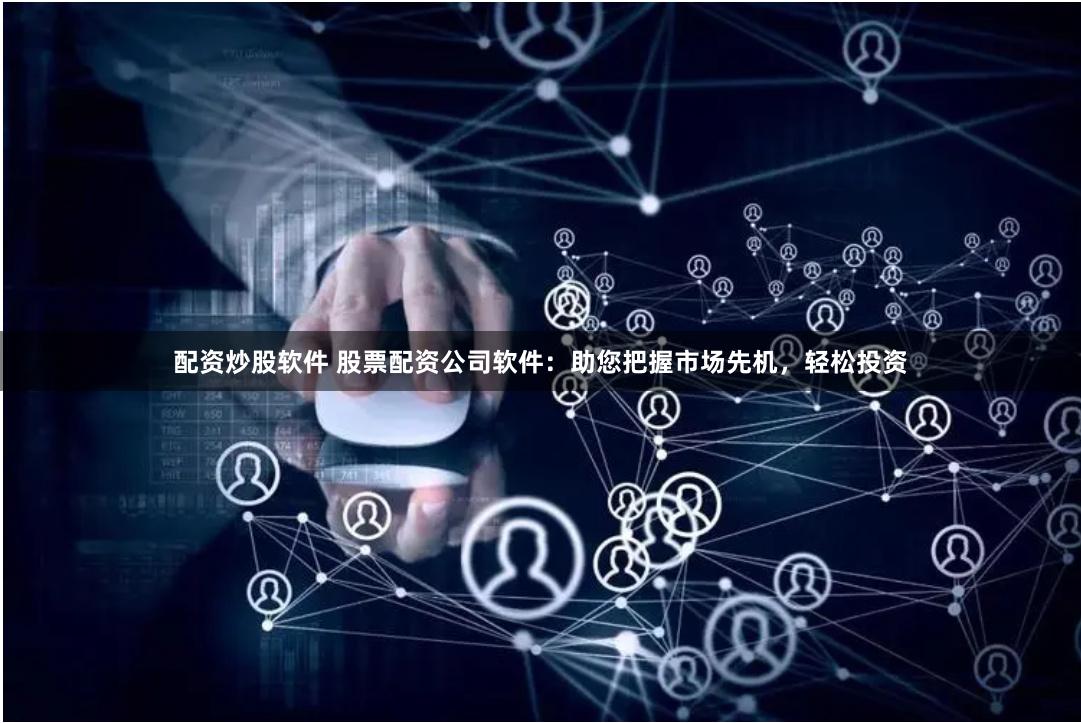 配資炒股軟件 股票配資公司軟件：助您把握市場先機，輕松投資