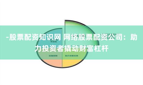 -股票配資知識網 網絡股票配資公司：助力投資者撬動財富杠桿