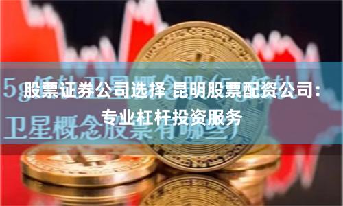 股票證券公司選擇 昆明股票配資公司：專業杠桿投資服務